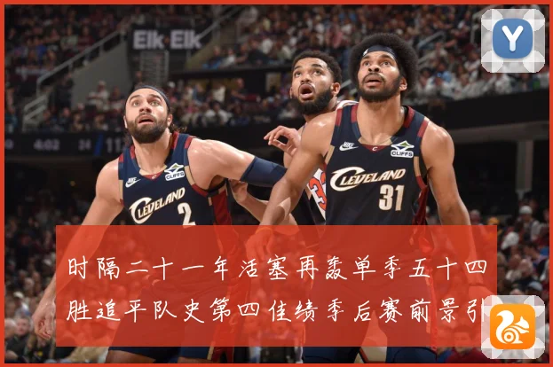 时隔二十一年活塞再轰单季五十四胜追平队史第四佳绩季后赛前景引成长观察：最新赛事动态与深度分析