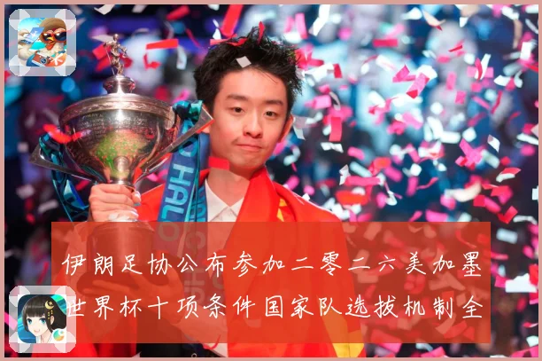 伊朗足协公布参加二零二六美加墨世界杯十项条件国家队选拔机制全战术观察：最新赛事动态与深度分析
