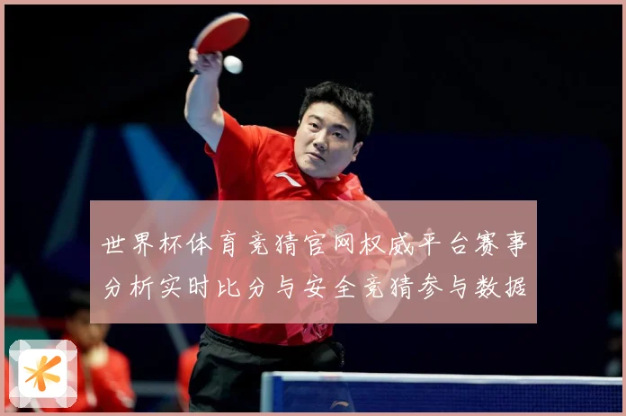 世界杯体育竞猜官网权威平台赛事分析实时比分与安全竞猜参与数据研判：最新赛事动态与深度分析