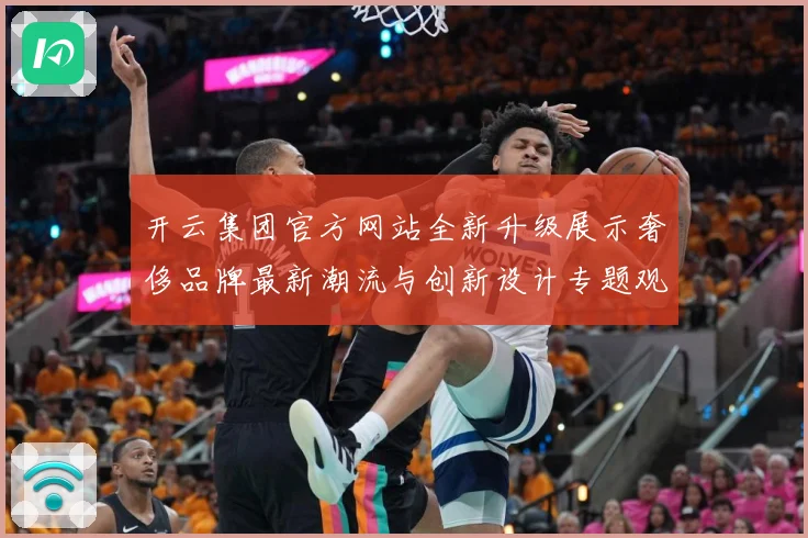 开云集团官方网站全新升级展示奢侈品牌最新潮流与创新设计专题观察：最新赛事动态与深度分析