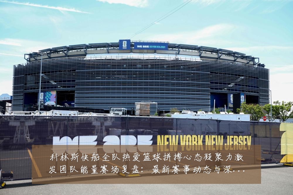 科林斯快船全队热爱篮球拼搏心态凝聚力激发团队能量赛场复盘：最新赛事动态与深度分析