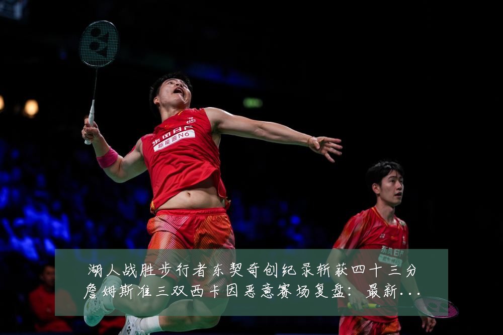 湖人战胜步行者东契奇创纪录斩获四十三分詹姆斯准三双西卡因恶意赛场复盘：最新赛事动态与深度分析