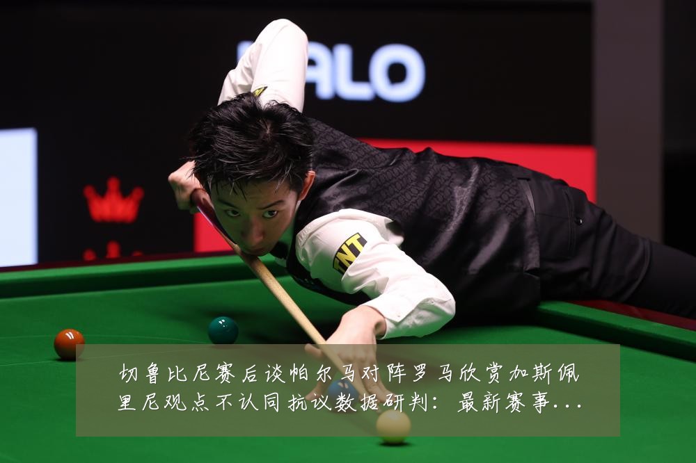 切鲁比尼赛后谈帕尔马对阵罗马欣赏加斯佩里尼观点不认同抗议数据研判:最新赛事动态与深度分析