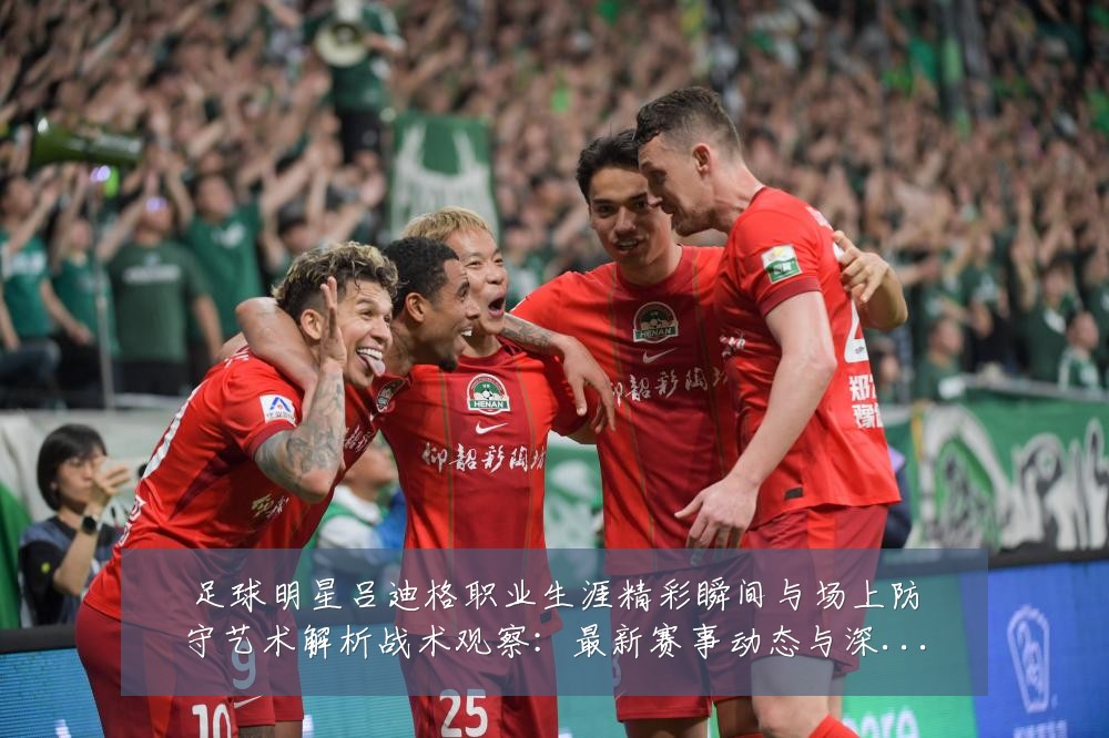 足球明星吕迪格职业生涯精彩瞬间与场上防守艺术解析战术观察：最新赛事动态与深度分析