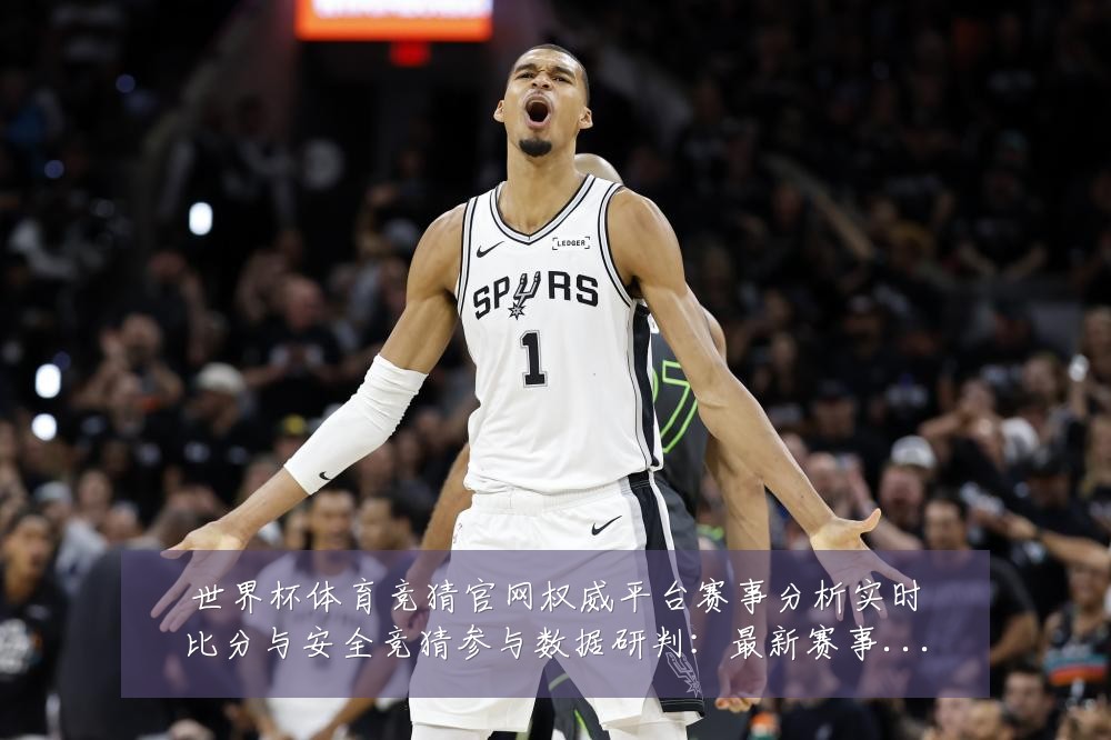 世界杯体育竞猜官网权威平台赛事分析实时比分与安全竞猜参与数据研判：最新赛事动态与深度分析