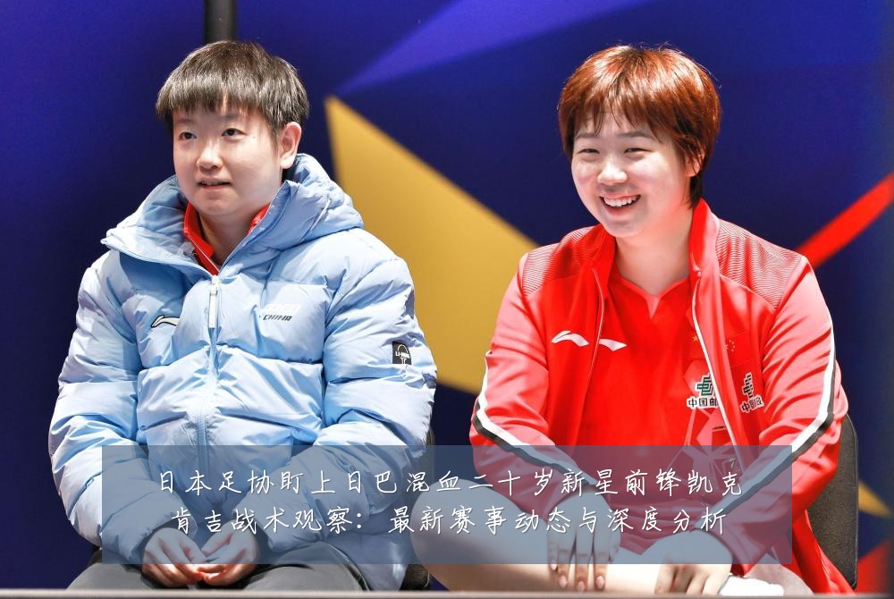 日本足协盯上日巴混血二十岁新星前锋凯克肯吉战术观察：最新赛事动态与深度分析