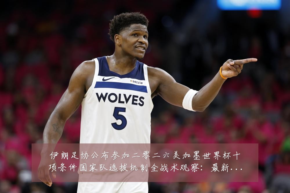 伊朗足协公布参加二零二六美加墨世界杯十项条件国家队选拔机制全战术观察:最新赛事动态与深度分析