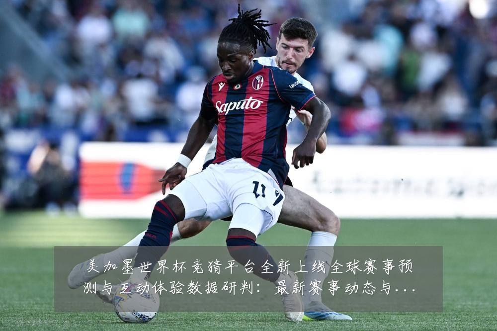 美加墨世界杯竞猜平台全新上线全球赛事预测与互动体验数据研判:最新赛事动态与深度分析