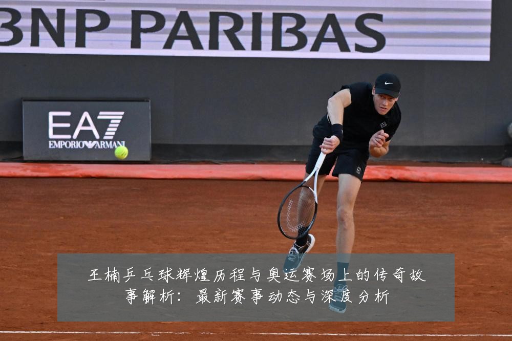 王楠乒乓球辉煌历程与奥运赛场上的传奇故事解析：最新赛事动态与深度分析