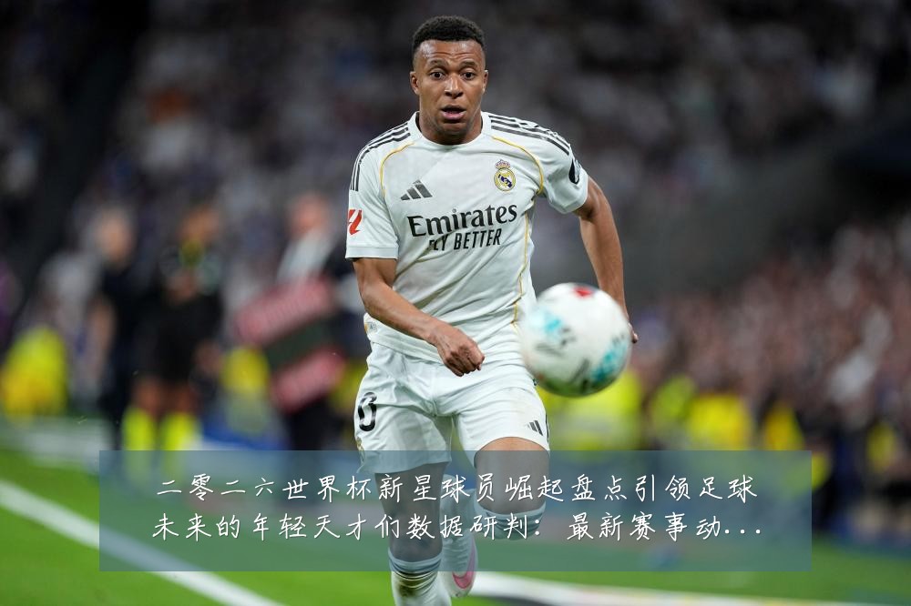 二零二六世界杯新星球员崛起盘点引领足球未来的年轻天才们数据研判：最新赛事动态与深度分析